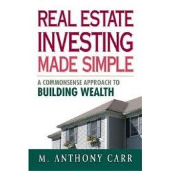 Real Estate Investing Made Simple: A Commonsense Approach to Building Wealth by M. Anthony Carr 